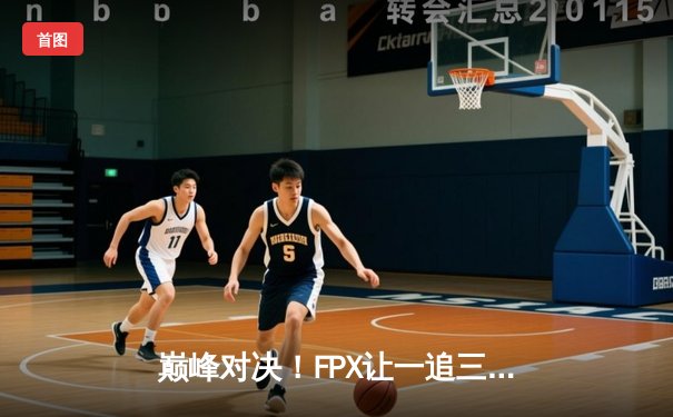 巅峰对决！FPX让一追三力克EDG夺得LPL夏季赛总冠军