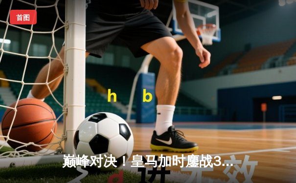 巅峰对决！皇马加时鏖战3-2逆转曼城，本泽马上演帽子戏法挺进欧冠四强