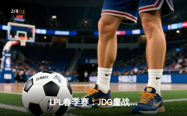 LPL春季赛：JDG鏖战五局险胜TES Knight沙皇关键推奠定胜局 - 2