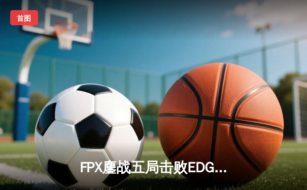 FPX鏖战五局击败EDG夺得LPL春季赛总冠军，Viper超神发挥难救主