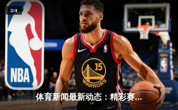 体育新闻最新动态：精彩赛事回顾 - 2