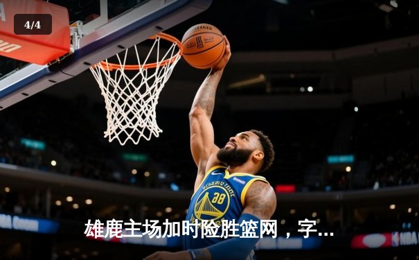 雄鹿主场加时险胜篮网，字母哥44分14篮板演逆转好戏 - 4