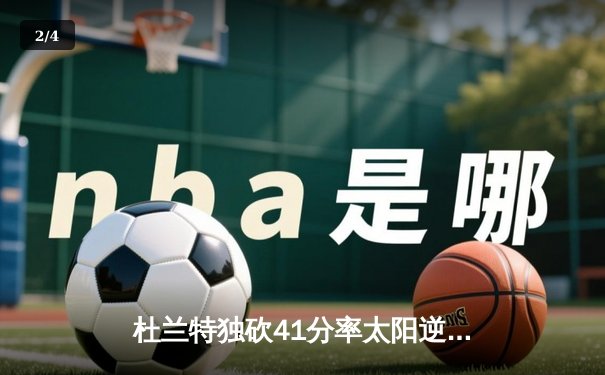杜兰特独砍41分率太阳逆转掘金，系列赛战成2-2平 - 2
