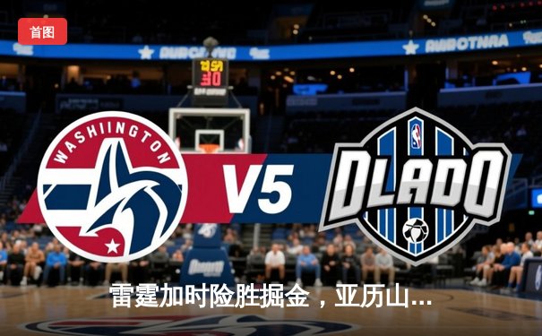 雷霆加时险胜掘金，亚历山大狂砍42分创赛季新高