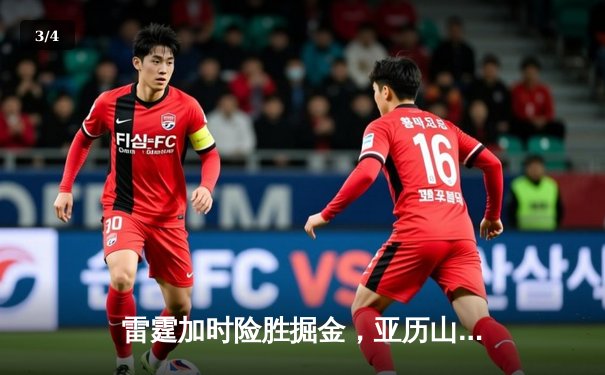 雷霆加时险胜掘金，亚历山大狂砍42分创赛季新高 - 3