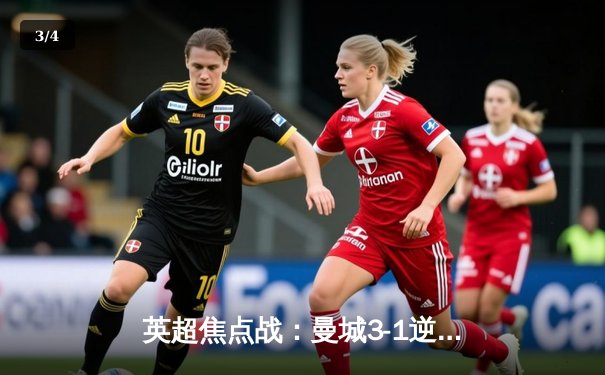 英超焦点战：曼城3-1逆转曼联，哈兰德双响锁定胜局 - 3