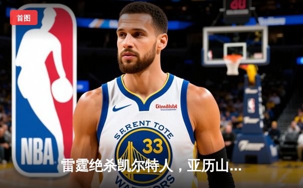 雷霆绝杀凯尔特人，亚历山大狂砍38分率队逆转