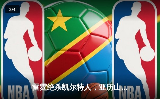 雷霆绝杀凯尔特人，亚历山大狂砍38分率队逆转 - 3