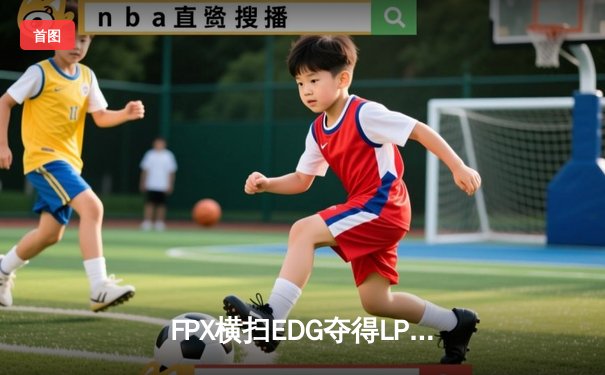 FPX横扫EDG夺得LPL春季赛总冠军 Knight超神佐伊斩获FMVP