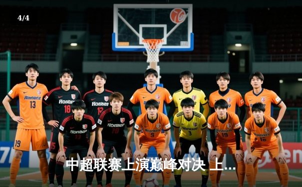 中超联赛上演巅峰对决 上海海港3-2绝杀山东泰山登顶积分榜 - 4