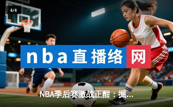 NBA季后赛激战正酣：掘金主场逆转森林狼，约基奇全能三双率队扳平总比分 - 4