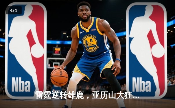 雷霆逆转雄鹿，亚历山大狂砍41分，率队豪取六连胜 - 4