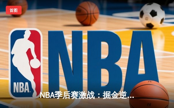 NBA季后赛激战：掘金逆转森林狼，约基奇三双定乾坤