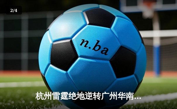 杭州雷霆绝地逆转广州华南虎 CBA季后赛上演20分惊天大翻盘 - 2
