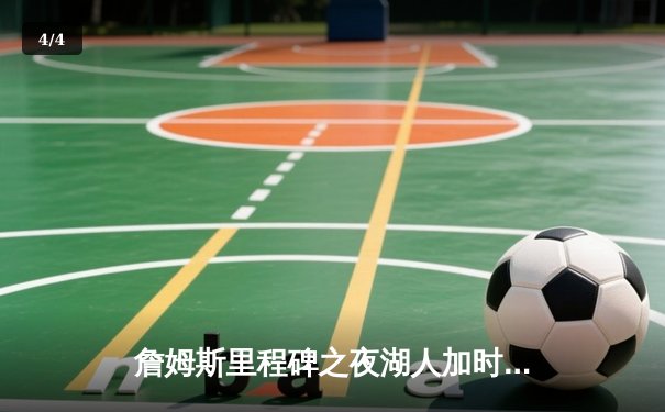 詹姆斯里程碑之夜湖人加时险胜勇士，库里空砍40分难阻球队失利 - 4