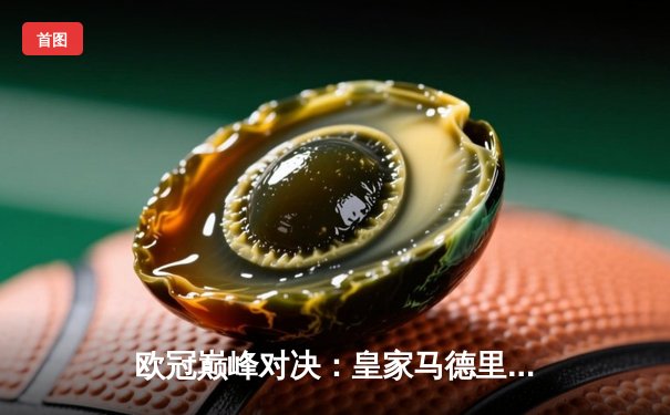 欧冠巅峰对决：皇家马德里加时鏖战逆转曼城，本泽马戴帽闪耀伯纳乌