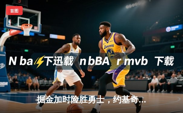 掘金加时险胜勇士，约基奇三双统治内线，库里空砍40分