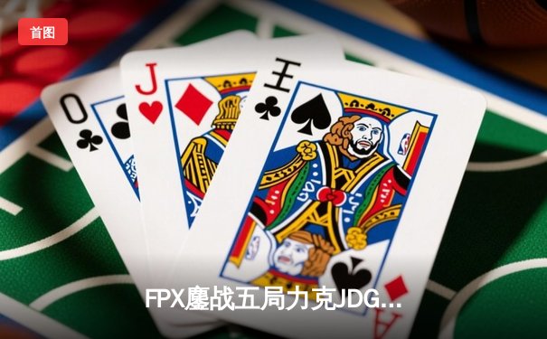 FPX鏖战五局力克JDG，银河战舰挺进LPL春季赛总决赛
