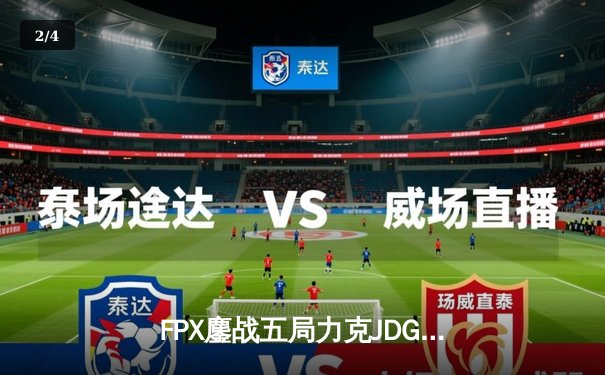 FPX鏖战五局力克JDG，银河战舰挺进LPL春季赛总决赛 - 2