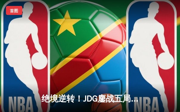 绝境逆转！JDG鏖战五局险胜TES，Knight沙皇终结比赛锁定LPL春决席位