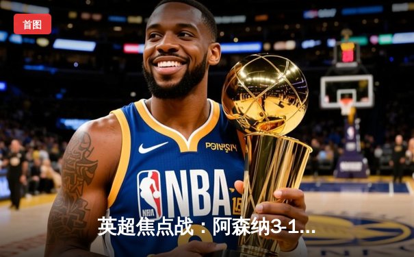 英超焦点战：阿森纳3-1力克利物浦，萨卡传射建功助枪手登顶积分榜