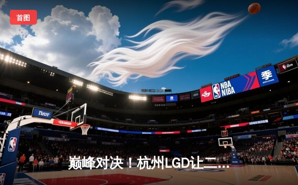 巅峰对决！杭州LGD让二追三险胜北京WB，晋级胜者组决赛