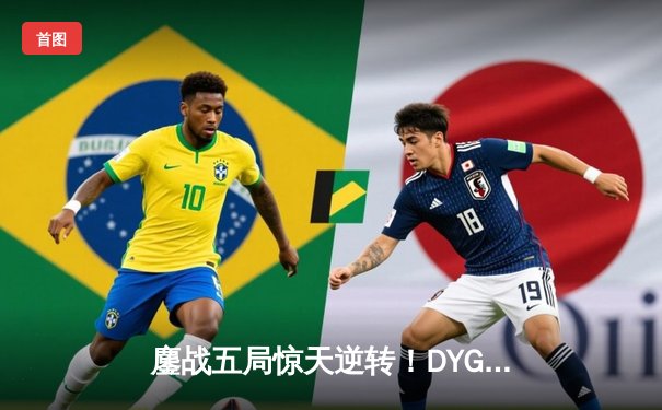 鏖战五局惊天逆转！DYG让二追三险胜狼队，小义澜关键抢龙定胜局