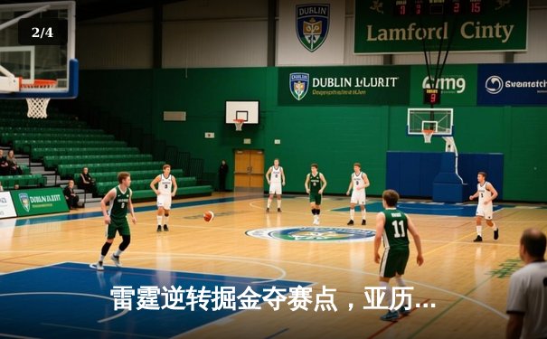 雷霆逆转掘金夺赛点，亚历山大41分创季后赛新高 - 2