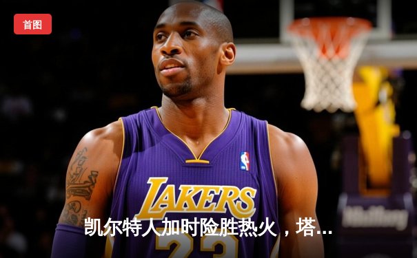 凯尔特人加时险胜热火，塔图姆狂砍44分率队挺进东部决赛