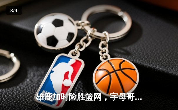 雄鹿加时险胜篮网，字母哥44分率队守住主场 - 3