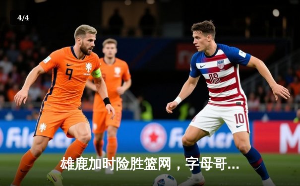 雄鹿加时险胜篮网，字母哥44分14篮板率队豪取六连胜 - 4