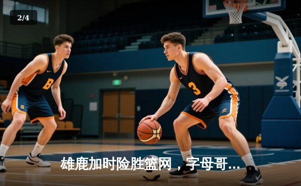 雄鹿加时险胜篮网，字母哥44分主宰关键时刻 - 2