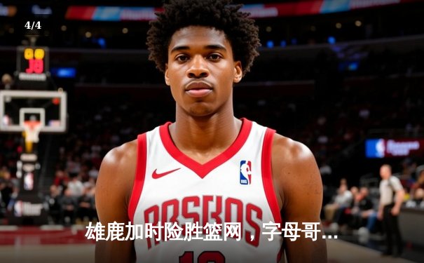 雄鹿加时险胜篮网，字母哥44分主宰关键时刻 - 4