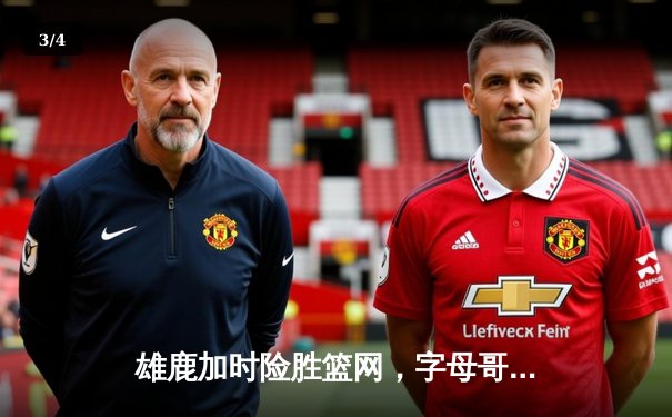 雄鹿加时险胜篮网，字母哥44分主宰关键时刻 - 3