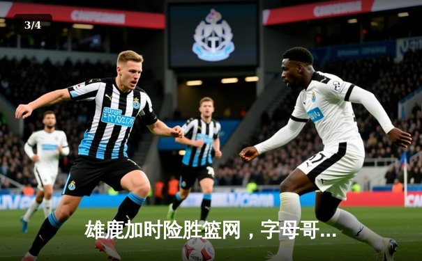 雄鹿加时险胜篮网，字母哥44分主宰关键时刻 - 3