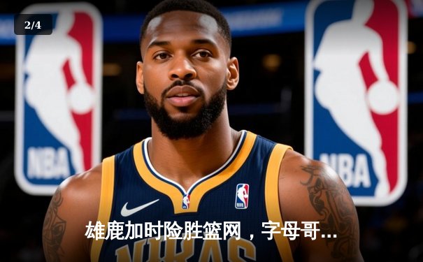 雄鹿加时险胜篮网，字母哥44分主宰关键时刻 - 2