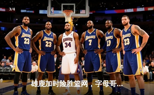 雄鹿加时险胜篮网，字母哥44分主宰关键时刻 - 3