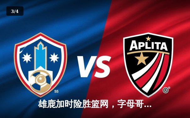 雄鹿加时险胜篮网，字母哥44分主宰关键时刻 - 3