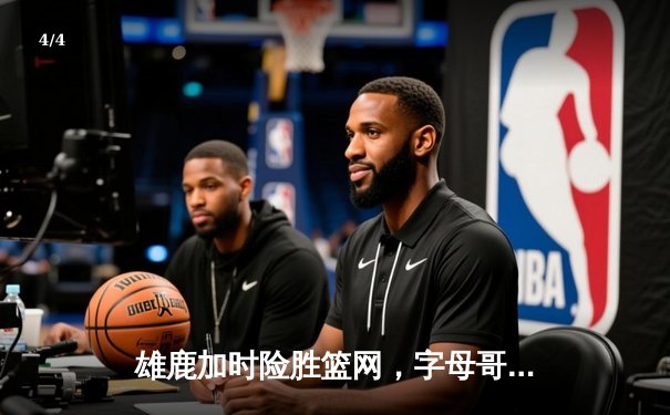 雄鹿加时险胜篮网，字母哥44分主宰关键时刻 - 4