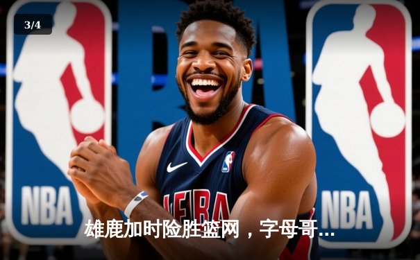 雄鹿加时险胜篮网，字母哥44分主宰关键战役 - 3