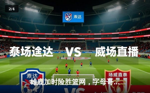 雄鹿加时险胜篮网，字母哥44分主宰关键时刻 - 2