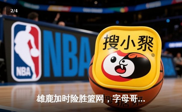 雄鹿加时险胜篮网，字母哥44分主宰关键时刻 - 2