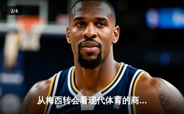 从梅西转会看现代体育的商业化浪潮：资本如何重塑竞技本质 - 2